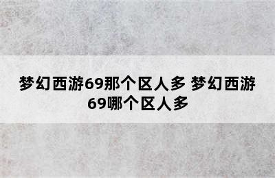 梦幻西游69那个区人多 梦幻西游69哪个区人多